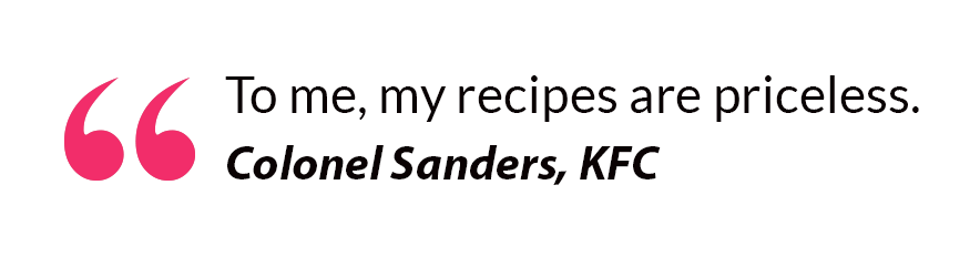 To me, my recipes are priceless. - Colonel Sanders, KFC